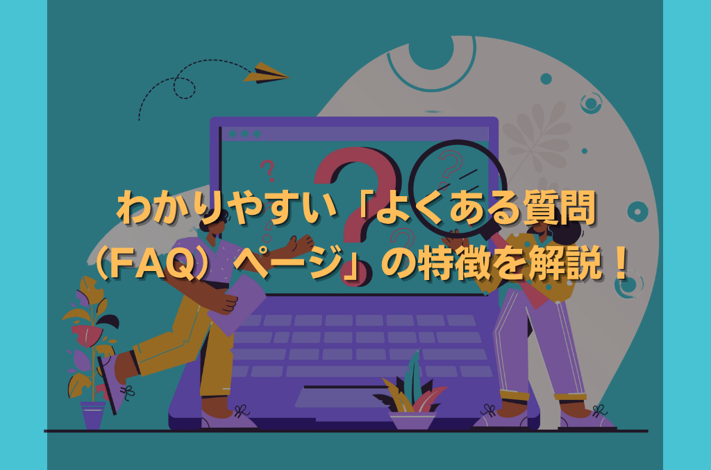 わかりやすい「よくある質問(FAQ)ページ」の特徴を解説!